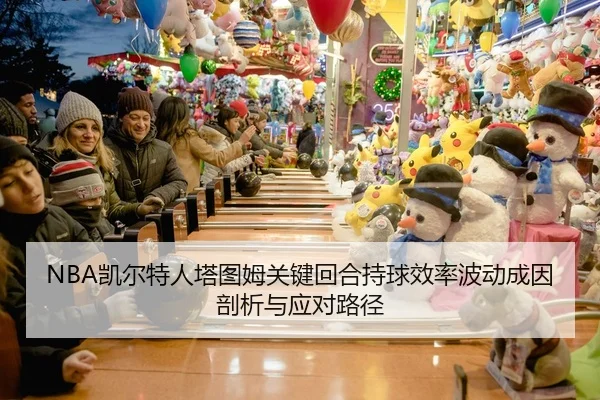 NBA凯尔特人塔图姆关键回合持球效率波动成因剖析与应对路径
