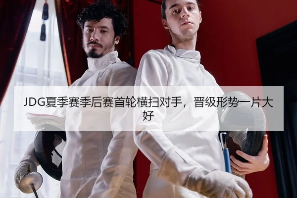 JDG夏季赛季后赛首轮横扫对手，晋级形势一片大好